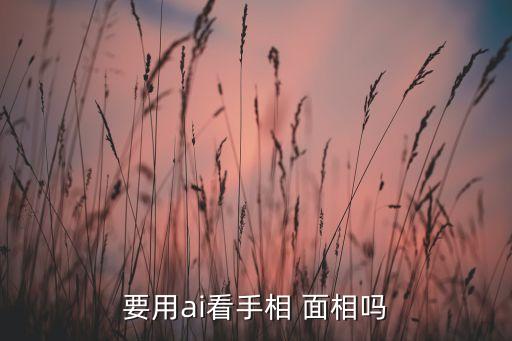 超準ai智能看面相，ai 面相是真的嗎真的存在嗎可以相信嗎