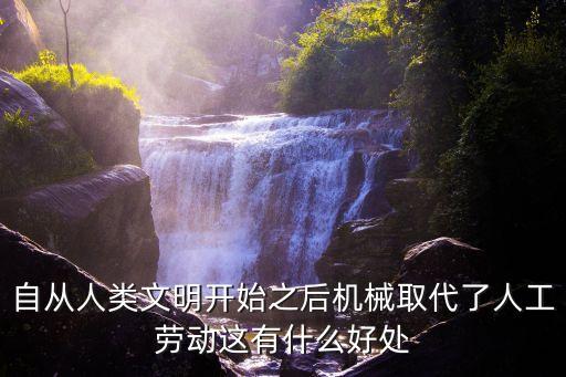 自從人類文明開始之后機(jī)械取代了人工勞動(dòng)這有什么好處