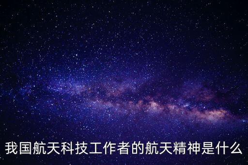 最新航天科技成果航天精神，我國(guó)航天科技工作者的航天精神是什么
