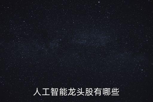 人工智能龍頭股票前五名有哪些，人工智能龍頭股有哪些