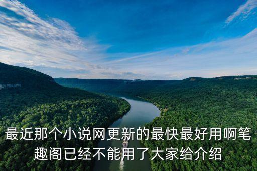 最近那個小說網(wǎng)更新的最快最好用啊筆趣閣已經(jīng)不能用了大家給介紹