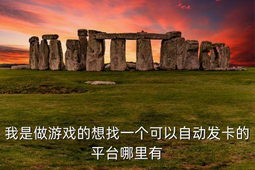 游戲輔助自動(dòng)發(fā)卡網(wǎng)ios，我是做游戲的想找一個(gè)可以自動(dòng)發(fā)卡的平臺(tái)哪里有