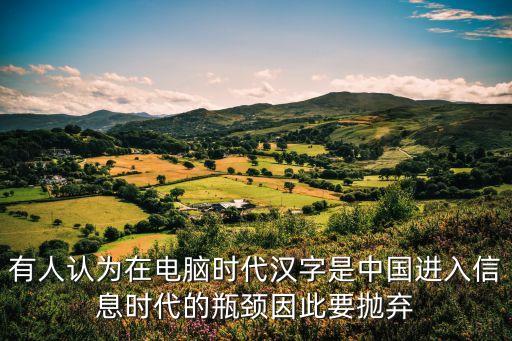 有人認(rèn)為在電腦時(shí)代漢字是中國(guó)進(jìn)入信息時(shí)代的瓶頸因此要拋棄
