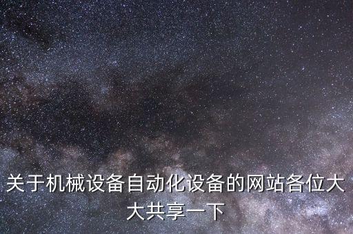 關(guān)于機械設備自動化設備的網(wǎng)站各位大大共享一下