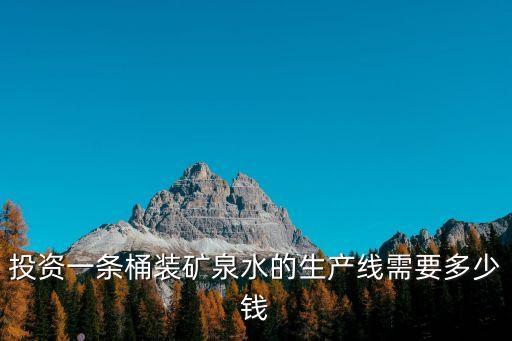 投資一條桶裝礦泉水的生產(chǎn)線需要多少錢