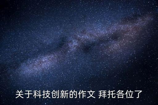 關(guān)于科技創(chuàng)新的高考滿分作文，求一篇有關(guān)科技創(chuàng)新的作文