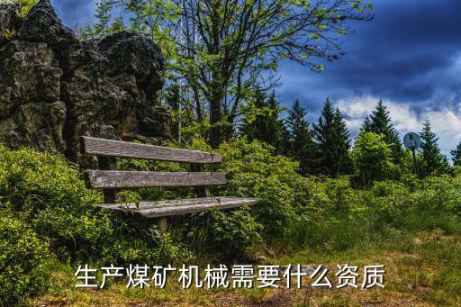 煤炭機(jī)械設(shè)備制造，生產(chǎn)煤礦機(jī)械需要什么資質(zhì)