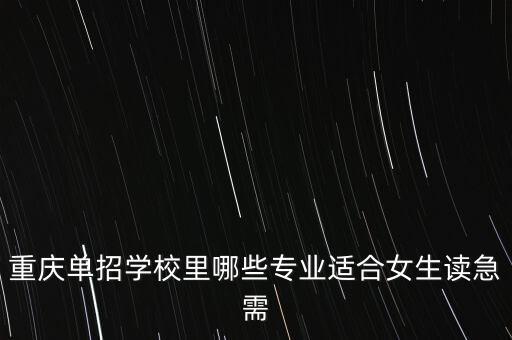 重慶單招學校里哪些專業(yè)適合女生讀急需