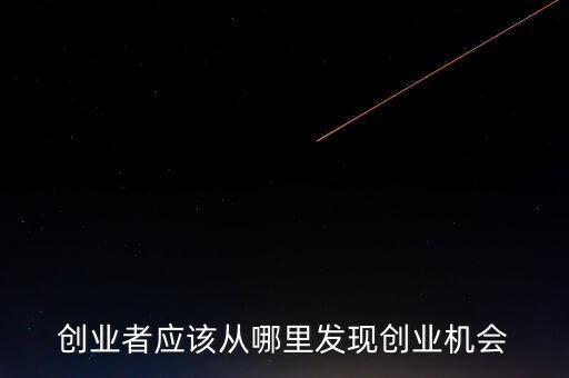 創(chuàng)業(yè)者應(yīng)該從哪里發(fā)現(xiàn)創(chuàng)業(yè)機會