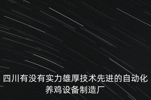 四川有沒有實(shí)力雄厚技術(shù)先進(jìn)的自動化養(yǎng)雞設(shè)備制造廠