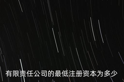 有限公司最小注冊(cè)資金，有限公司注冊(cè)資本的最低限額是多少