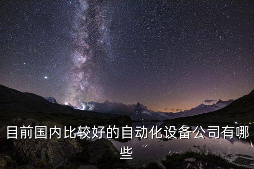 目前國內(nèi)比較好的自動(dòng)化設(shè)備公司有哪些