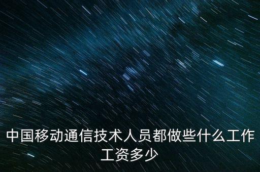 中國移動通信技術人員都做些什么工作工資多少