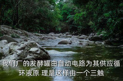 我們廠的發(fā)酵罐由自動電路為其供應(yīng)循環(huán)液原 理是這樣由一個(gè)三觸