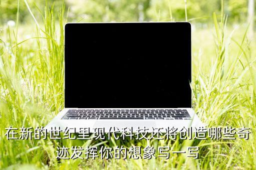 未來科技創(chuàng)新的一個(gè)奇跡是什么，現(xiàn)代科技創(chuàng)造了哪些奇跡