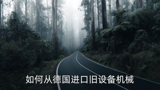如何從國(guó)外進(jìn)口機(jī)械，如何從德國(guó)進(jìn)口舊設(shè)備機(jī)械