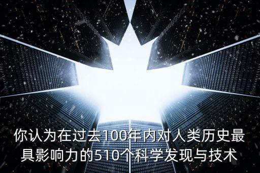 你認為在過去100年內(nèi)對人類歷史最具影響力的510個科學發(fā)現(xiàn)與技術(shù)