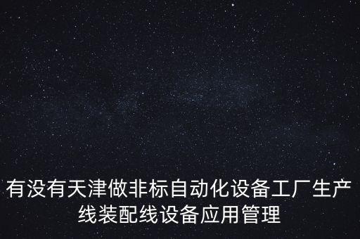 有沒(méi)有天津做非標(biāo)自動(dòng)化設(shè)備工廠生產(chǎn)線裝配線設(shè)備應(yīng)用管理