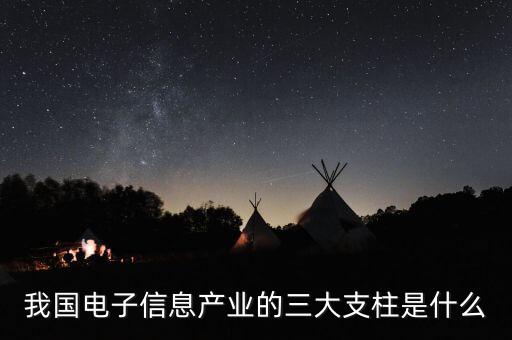 我國(guó)電子信息產(chǎn)業(yè)的三大支柱是什么