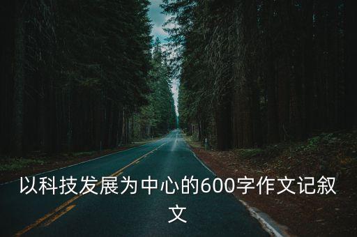 科技時代作文600字，走進xx的世界科技征文600字