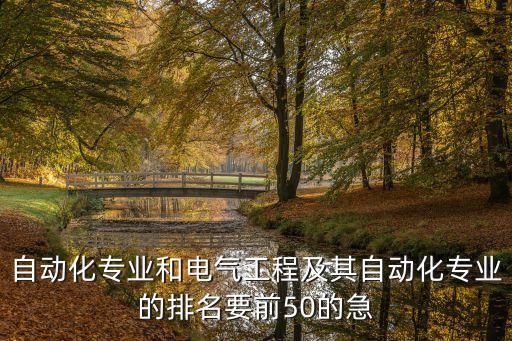 自動化專業(yè)和電氣工程及其自動化專業(yè)的排名要前50的急