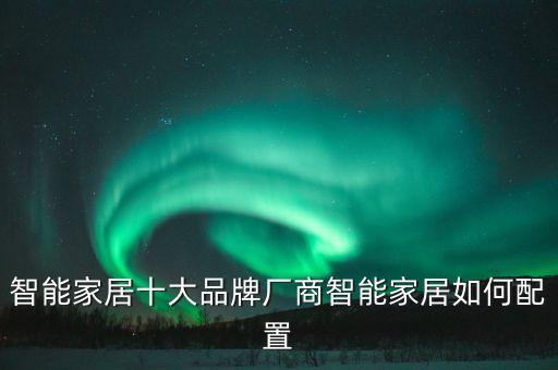 智能家居十大品牌廠商智能家居如何配置