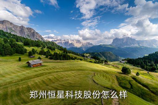 科技股怎樣，鄭州恒星科技股份怎么樣