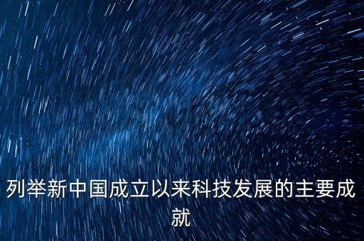 列舉新中國成立以來科技發(fā)展的主要成就