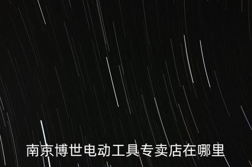 南京博世電動(dòng)工具專賣店在哪里