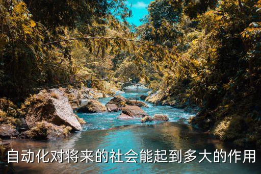 自動(dòng)化對(duì)人類社會(huì)的影響，自動(dòng)化對(duì)將來的社會(huì)能起到多大的作用