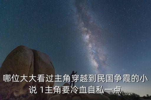 科技大佬穿越民國，哪位大大看過主角穿越到民國爭霞的小說 1主角要冷血自私一點