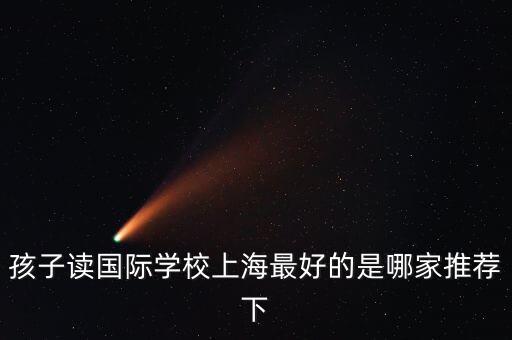 上海排名最好的國際學校，孩子讀國際學校上海最好的是哪家推薦下