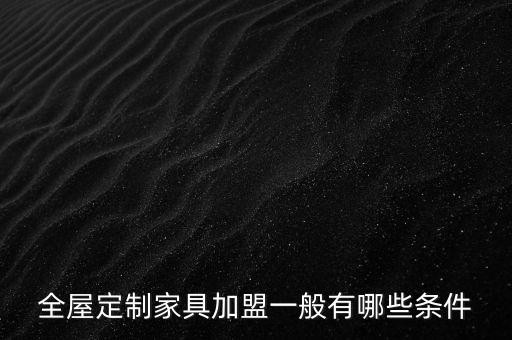 全屋定制家具加盟一般有哪些條件