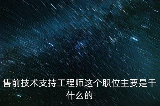 售前技術(shù)支持工程師這個職位主要是干什么的