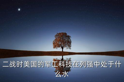 二戰(zhàn)時(shí)美國(guó)的軍工科技在列強(qiáng)中處于什么水