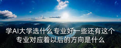 學(xué)AI大學(xué)選什么專業(yè)好一些還有這個(gè)專業(yè)對(duì)應(yīng)著以后的方向是什么