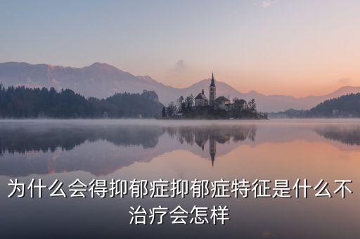 為什么會(huì)得抑郁癥抑郁癥特征是什么不治療會(huì)怎樣