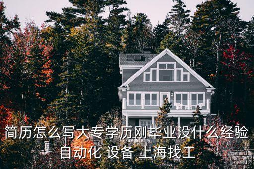 自動化設(shè)備安裝與調(diào)試個人簡歷，簡歷怎么寫大專學(xué)歷剛畢業(yè)沒什么經(jīng)驗自動化 設(shè)備 上海找工
