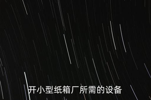 開小型紙箱廠所需的設備
