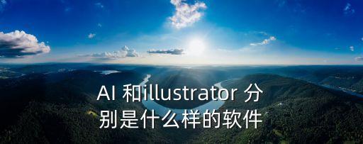 AI 和illustrator 分別是什么樣的軟件