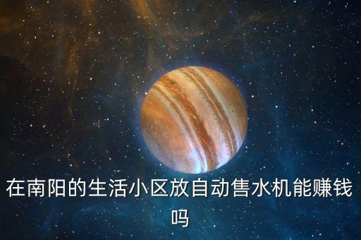 在南陽的生活小區(qū)放自動售水機能賺錢嗎
