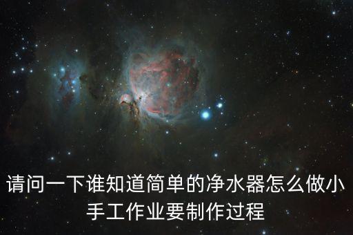 請(qǐng)問一下誰(shuí)知道簡(jiǎn)單的凈水器怎么做小手工作業(yè)要制作過(guò)程