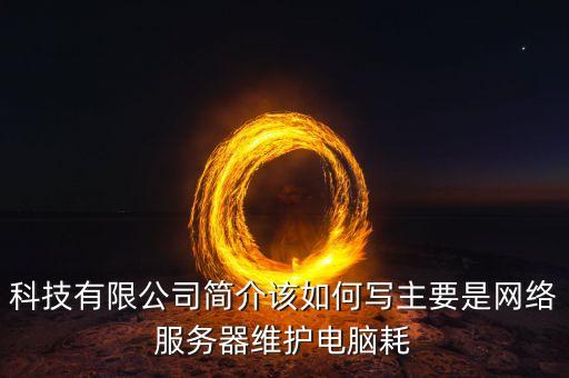 科技有限公司簡(jiǎn)介該如何寫(xiě)主要是網(wǎng)絡(luò)服務(wù)器維護(hù)電腦耗