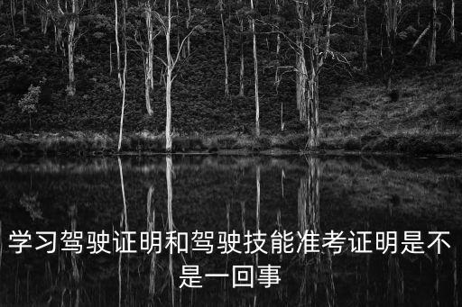 學(xué)習(xí)駕駛證明和駕駛技能準考證明是不是一回事