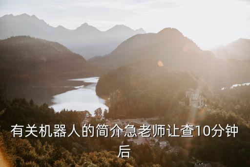 有關機器人的簡介急老師讓查10分鐘后