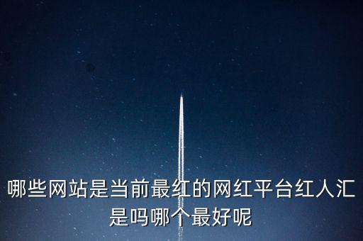 哪些網(wǎng)站是當前最紅的網(wǎng)紅平臺紅人匯是嗎哪個最好呢