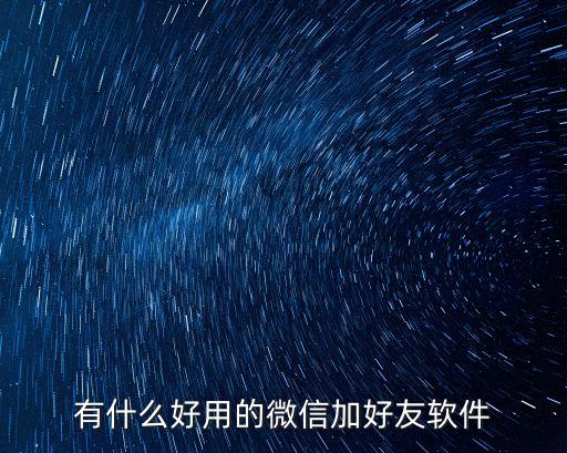 有什么好用的微信加好友軟件