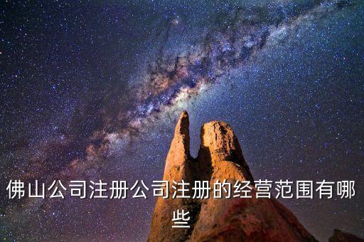 佛山公司注冊公司注冊的經(jīng)營范圍有哪些