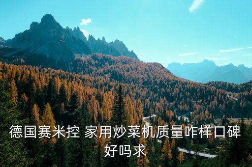 德國(guó)賽米控 家用炒菜機(jī)質(zhì)量咋樣口碑好嗎求