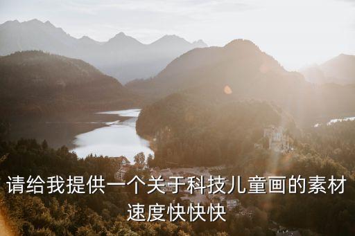 請給我提供一個關(guān)于科技兒童畫的素材速度快快快